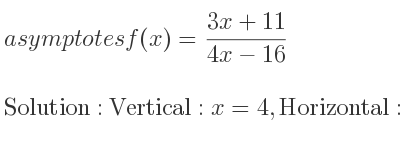 The asymptotes of f(x)=(3x+11)/(4x-16) is Vertical: x=4,Horizontal: y= 3/4